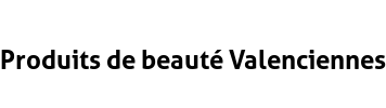 Produits de beauté Valenciennes